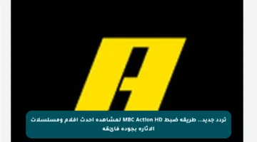 تردد جديد.. طريقة ضبط MBC Action HD لمشاهدة أحدث أفلام ومسلسلات الإثارة بجودة فائقة